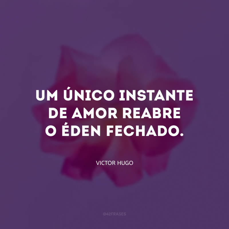 Um único instante de amor reabre o éden fechado.