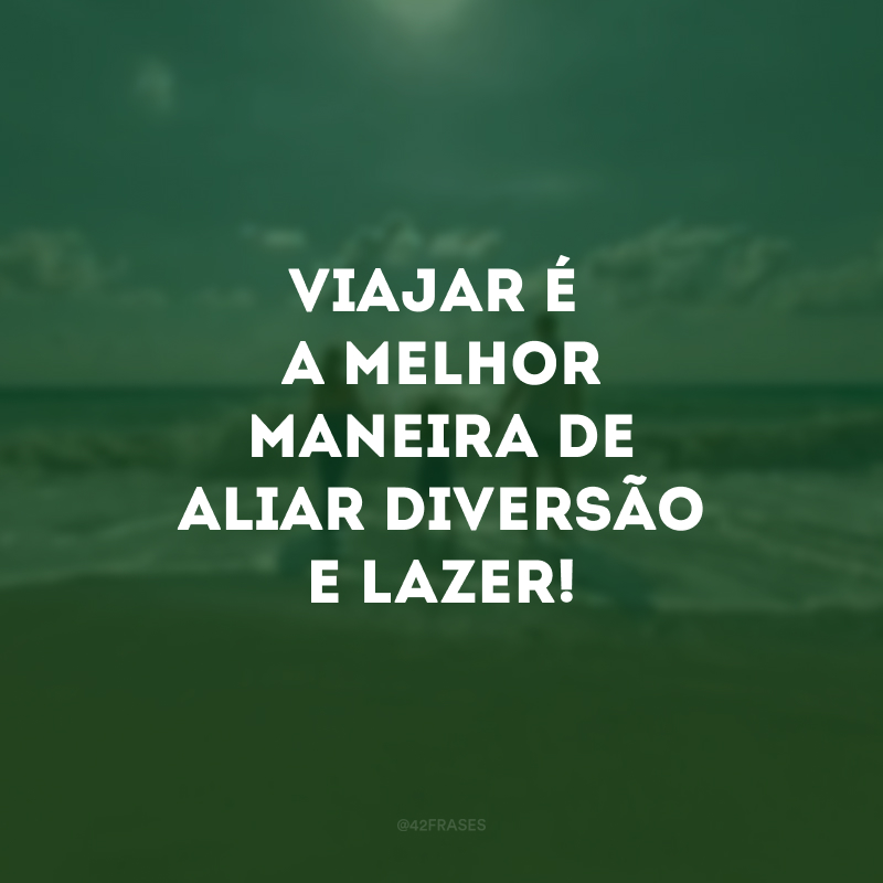 Viajar é a melhor maneira de aliar diversão e lazer! 