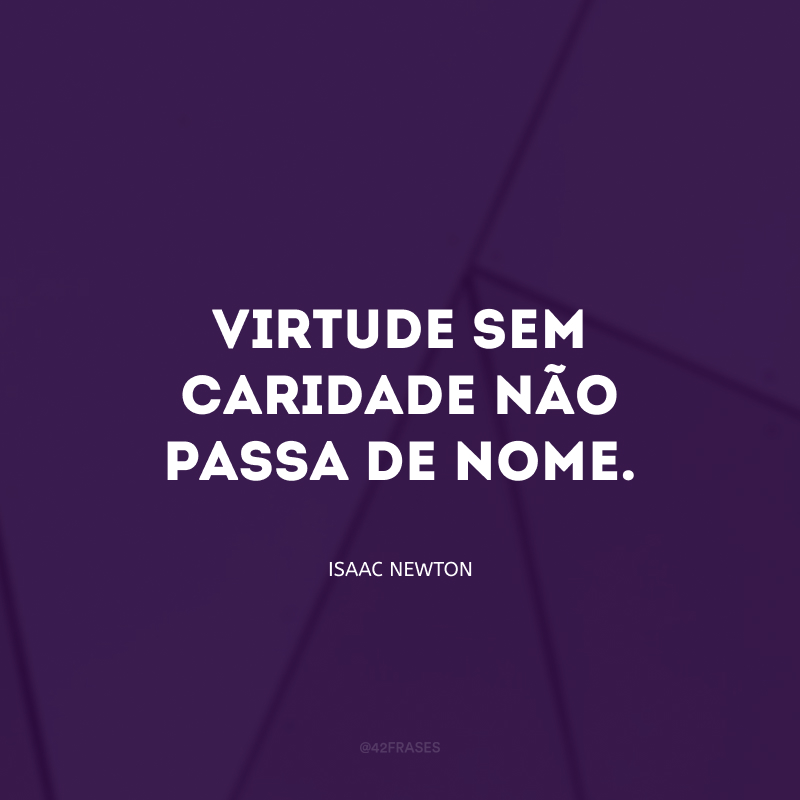 Virtude sem caridade não passa de nome.