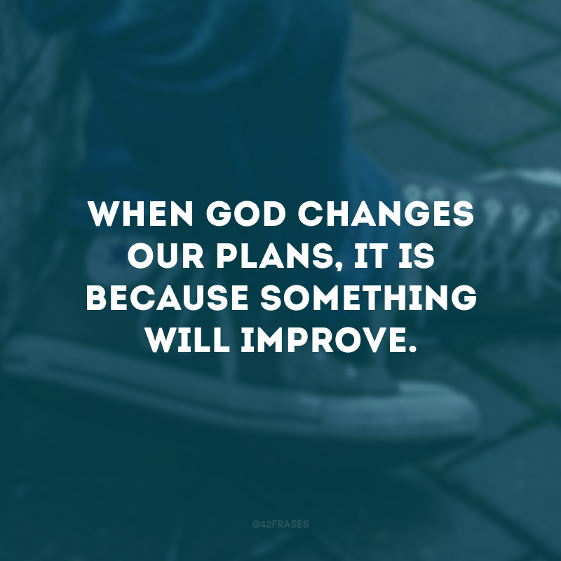 When God changes our plans, it is because something will improve.
(Quando Deus muda nossos planos, é porque algo vai melhorar.)
