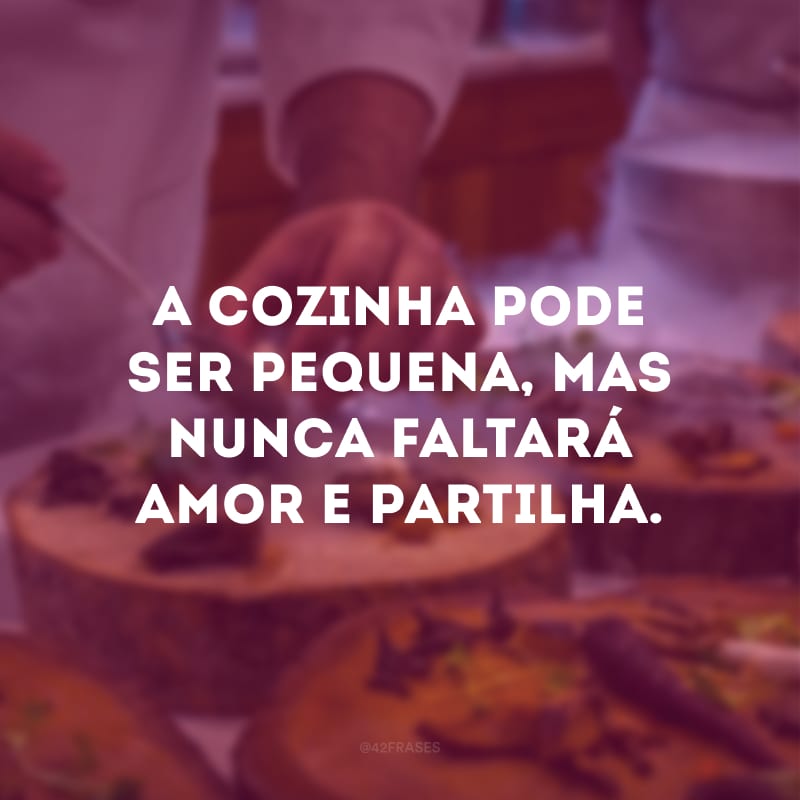 A cozinha pode ser pequena, mas nunca faltará amor e partilha.