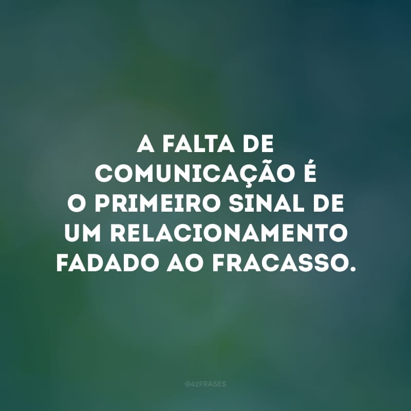 A falta de comunicação é o primeiro sinal de um relacionamento fadado ao fracasso. 