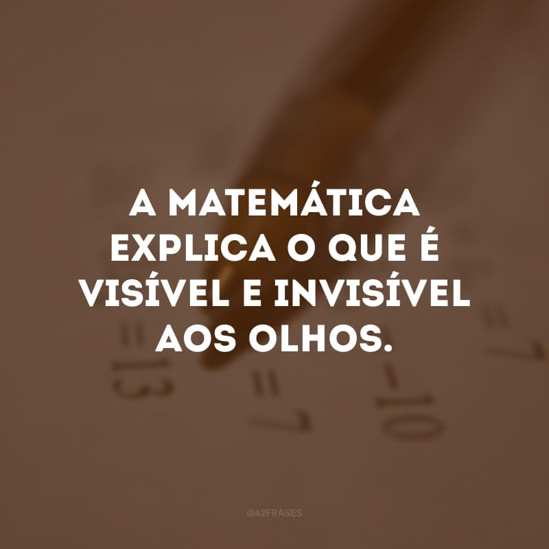 A matemática explica o que é visível e invisível aos olhos.
