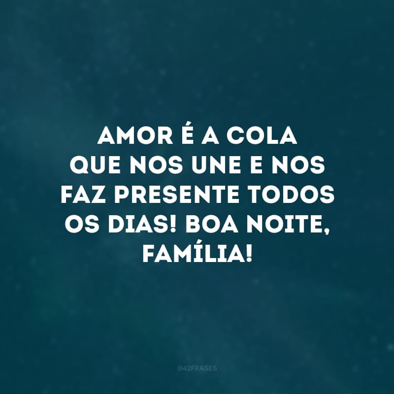 Amor é a cola que nos une e nos faz presente todos os dias! Boa noite, família!
