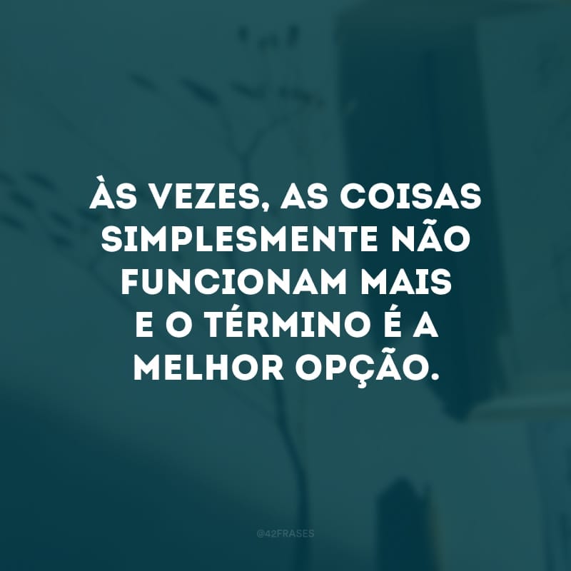 Um relacionamento que chegou ao fim não é um relacionamento fracassado. Às vezes, as coisas simplesmente não funcionam mais e o término é a melhor opção. 