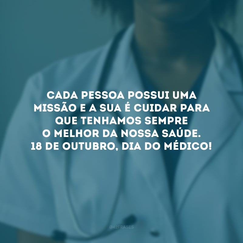 Cada pessoa possui uma missão e a sua é cuidar para que tenhamos sempre o melhor da nossa saúde. 18 de outubro, Dia do Médico!