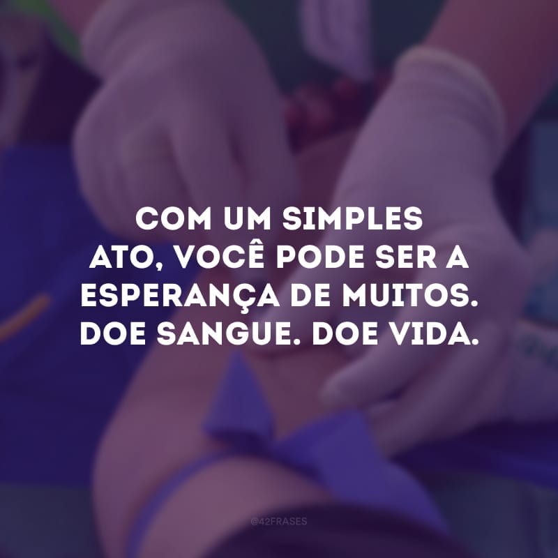 Com um simples ato, você pode ser a esperança de muitos. Doe sangue. Doe vida. 