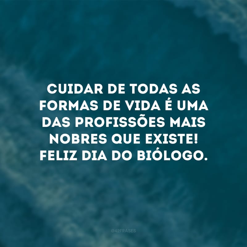 Cuidar de todas as formas de vida é uma das profissões mais nobres que existe! Feliz Dia do Biólogo. 