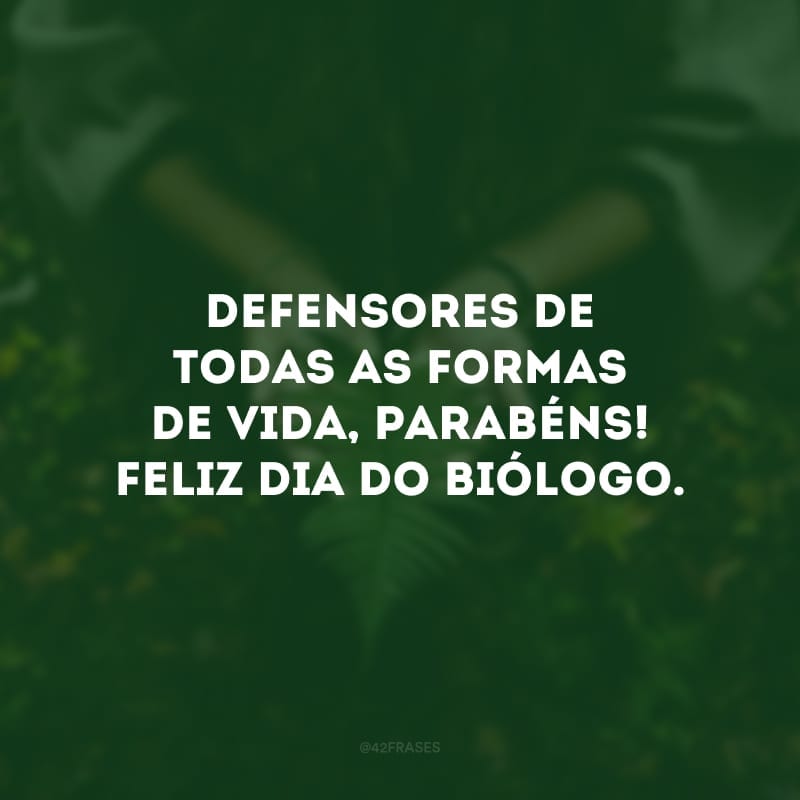 Defensores de todas as formas de vida, parabéns! Feliz Dia do Biólogo. 