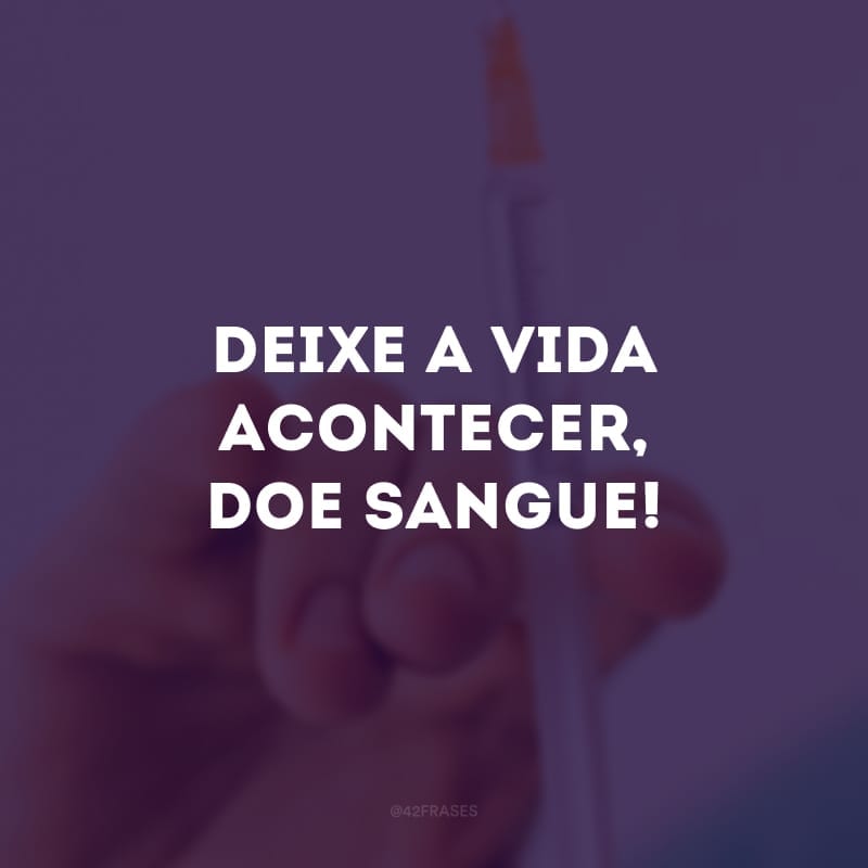 Deixe a vida acontecer, doe sangue! 