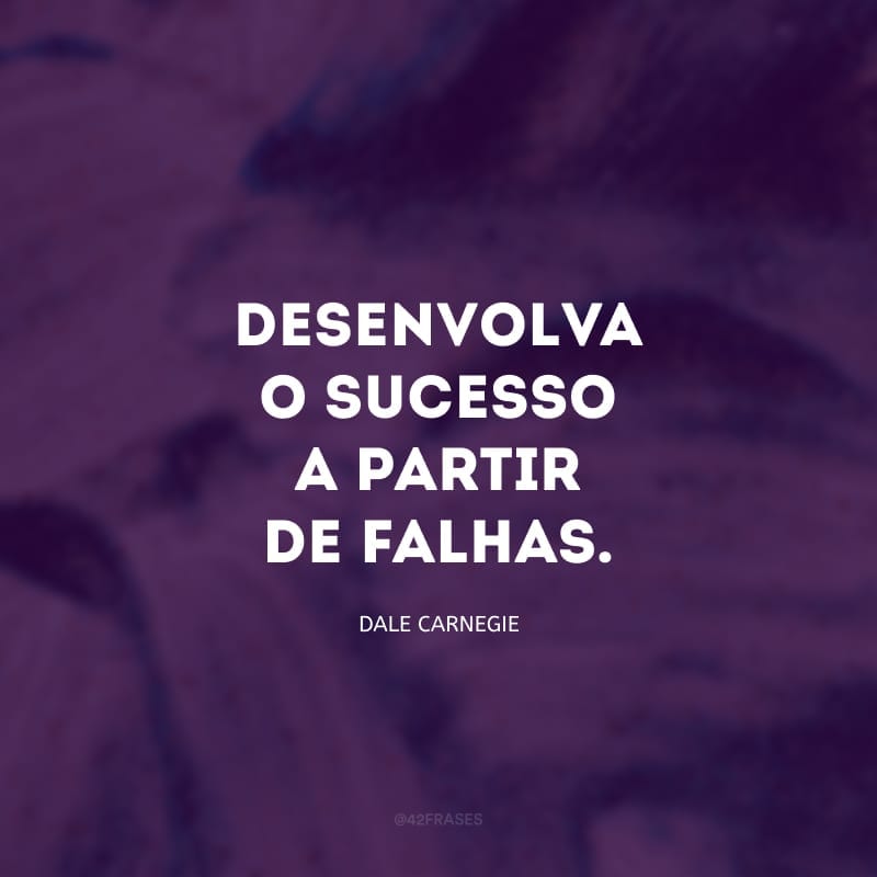 Desenvolva o sucesso a partir de falhas. Desaprovação e fracasso são as duas pedras mais seguras de pisar no caminho para o sucesso. 