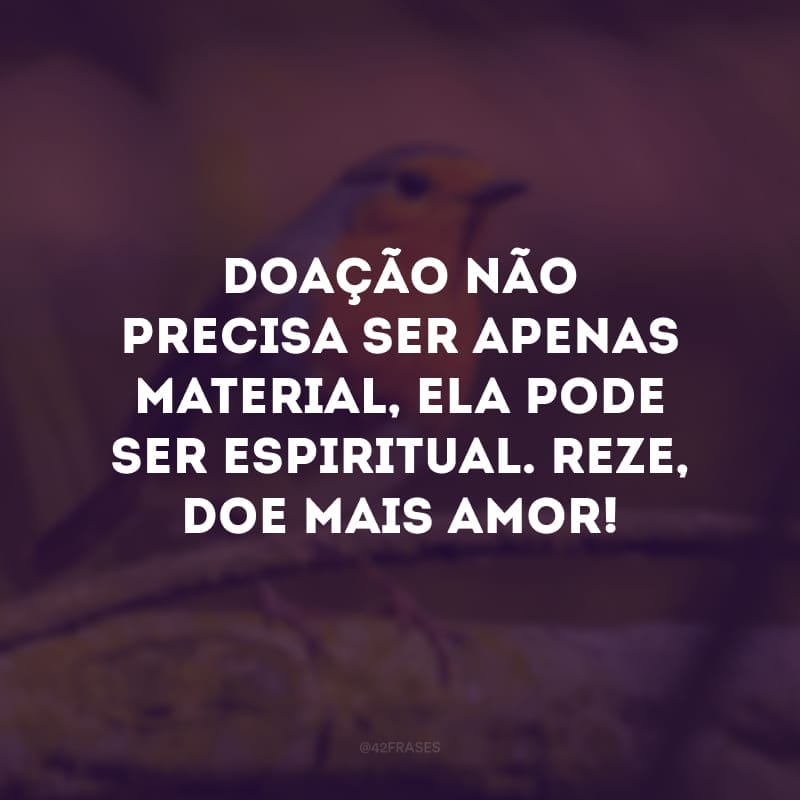 Doação não precisa ser apenas material, ela pode ser espiritual. Reze, doe mais amor! 