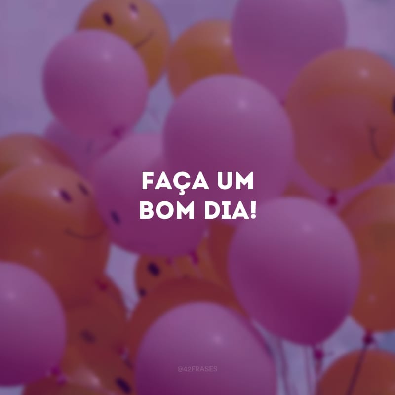 Faça um bom dia!