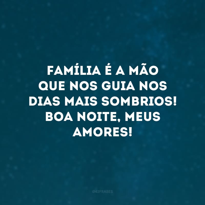 Família é a mão que nos guia nos dias mais sombrios! Boa noite, meus amores!
