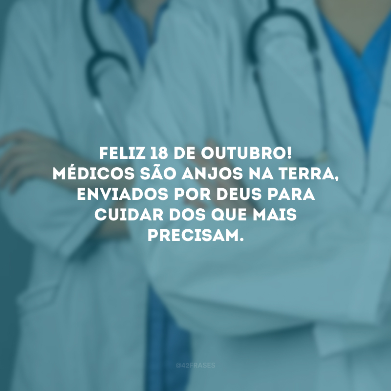 Feliz 18 de outubro! Médicos são anjos na Terra, enviados por Deus para cuidar dos que mais precisam. 