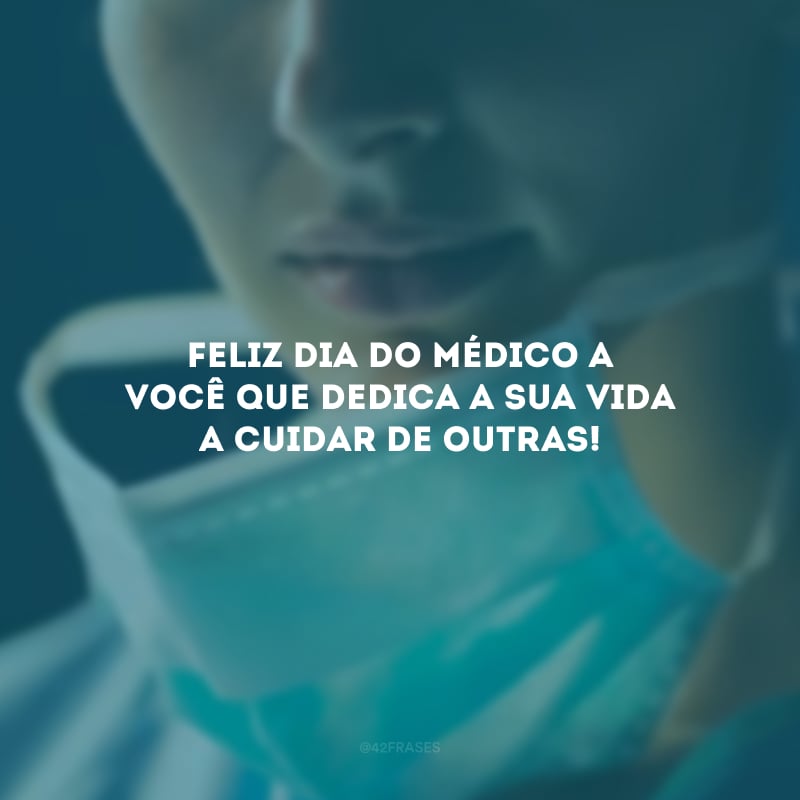 Feliz Dia do Médico a você que dedica a sua vida a cuidar de outras!