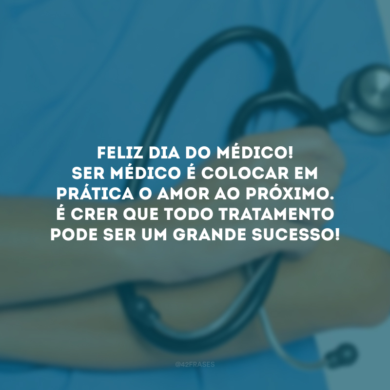 Feliz Dia do Médico! Ser médico é colocar em prática o amor ao próximo. É crer que todo tratamento pode ser um grande sucesso!