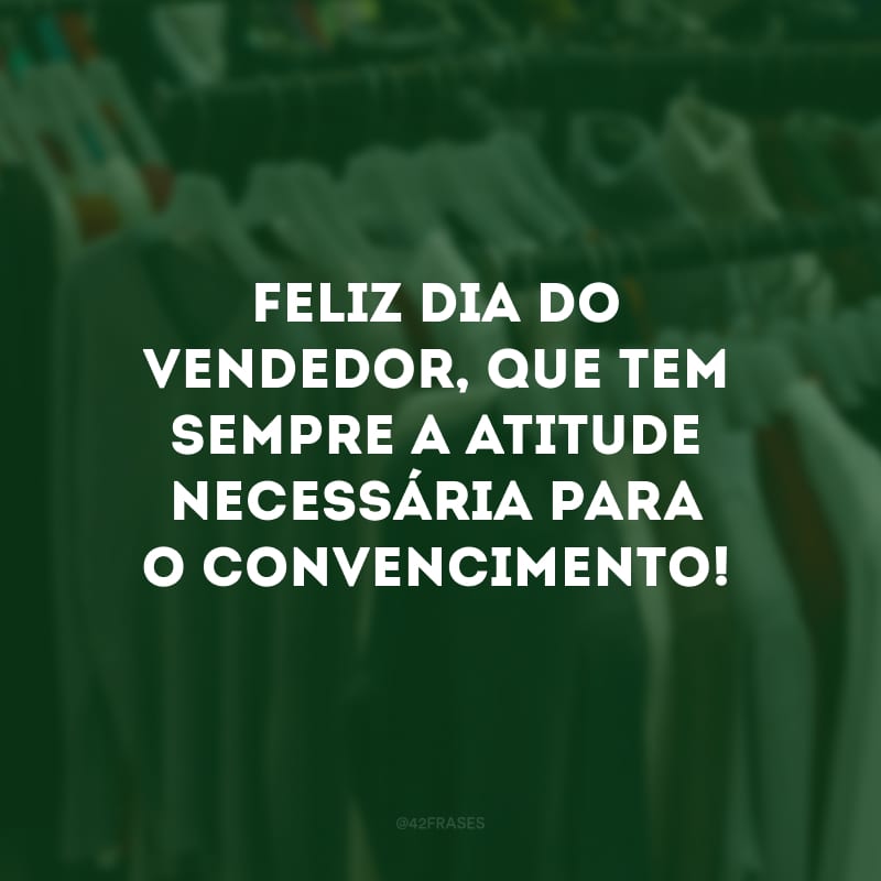 Feliz Dia do Vendedor, que tem sempre a atitude necessária para o convencimento! 
