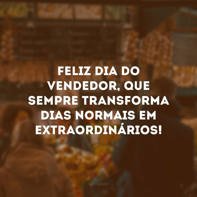 Feliz Dia do Vendedor, que sempre transforma dias normais em extraordinários!
