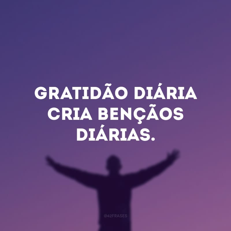 Gratidão diária cria bençãos diárias. 