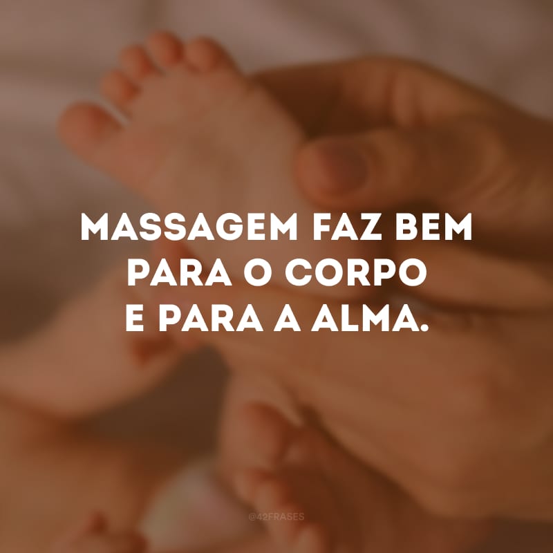 Massagem faz bem para o corpo e para a alma. 