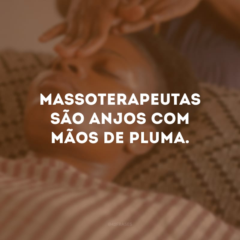 Massoterapeutas são anjos com mãos de pluma. 