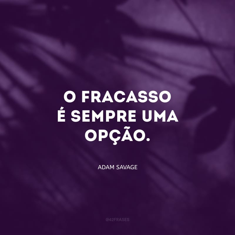 O fracasso é sempre uma opção.