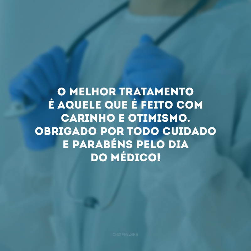 O melhor tratamento é aquele que é feito com carinho e otimismo. Obrigado por todo cuidado e parabéns pelo Dia do Médico!