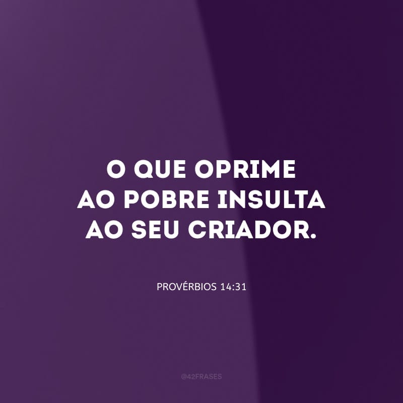 O que oprime ao pobre insulta ao seu Criador; mas honra-o aquele que se compadece do necessitado.