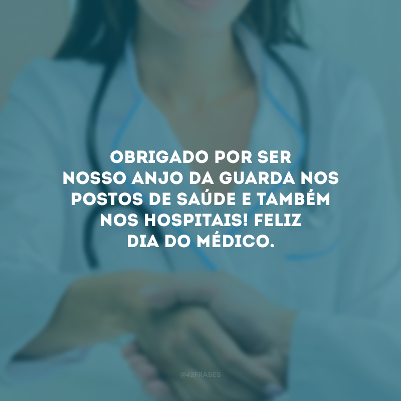 Obrigado por ser nosso anjo da guarda nos postos de saúde e também nos hospitais! Feliz Dia do Médico.