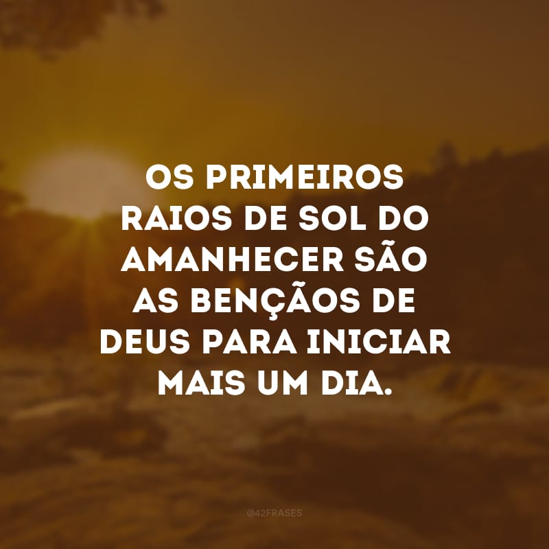 Os primeiros raios de sol do amanhecer são as bençãos de Deus para iniciar mais um dia. 