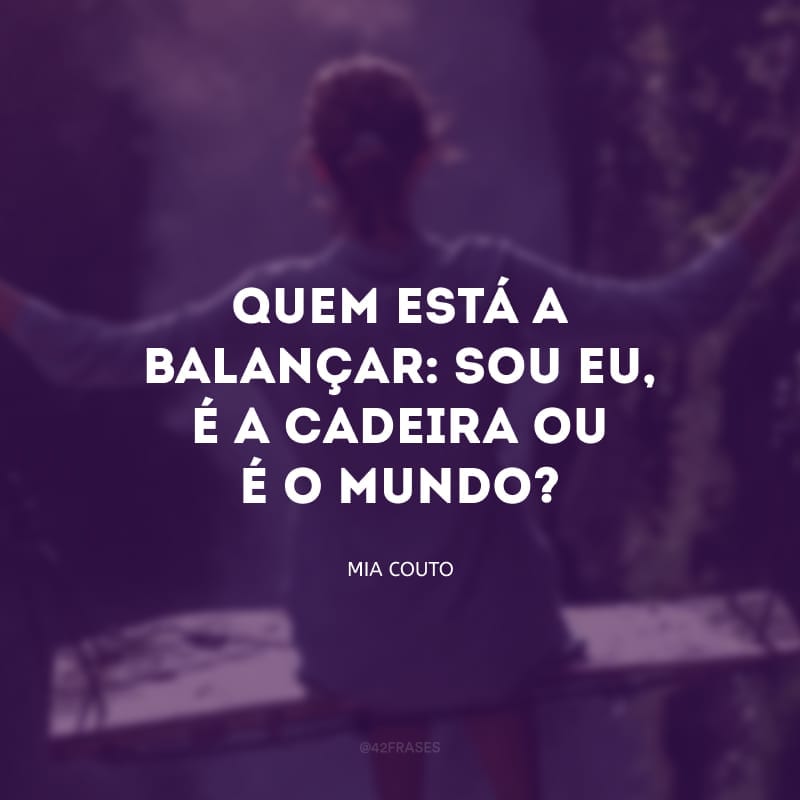 Quem está a balançar: sou eu, é a cadeira ou é o mundo?