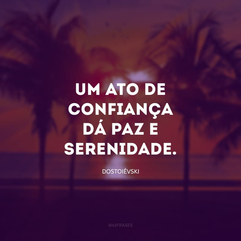 Um ato de confiança dá paz e serenidade.
