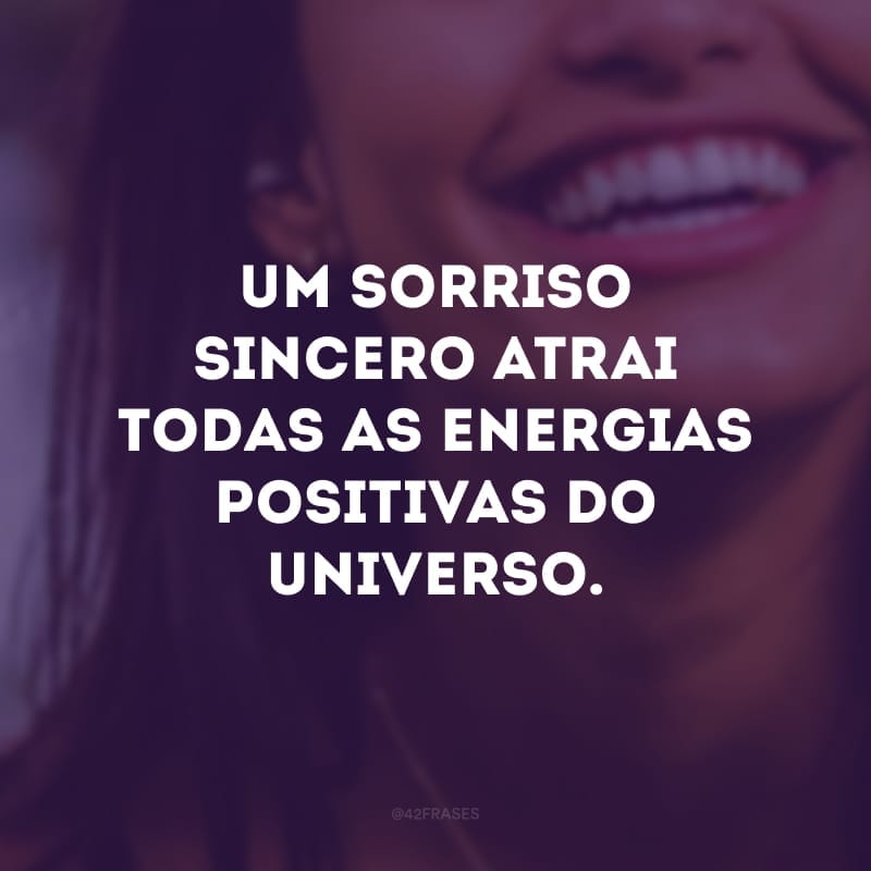 Um sorriso sincero atrai todas as energias positivas do universo. 