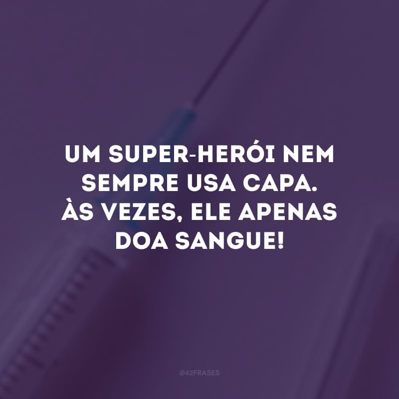 Um super-herói nem sempre usa capa. Às vezes, ele apenas doa sangue! 