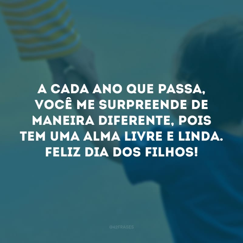 A cada ano que passa, você me surpreende de maneira diferente, pois tem uma alma livre e linda. Feliz Dia dos Filhos!