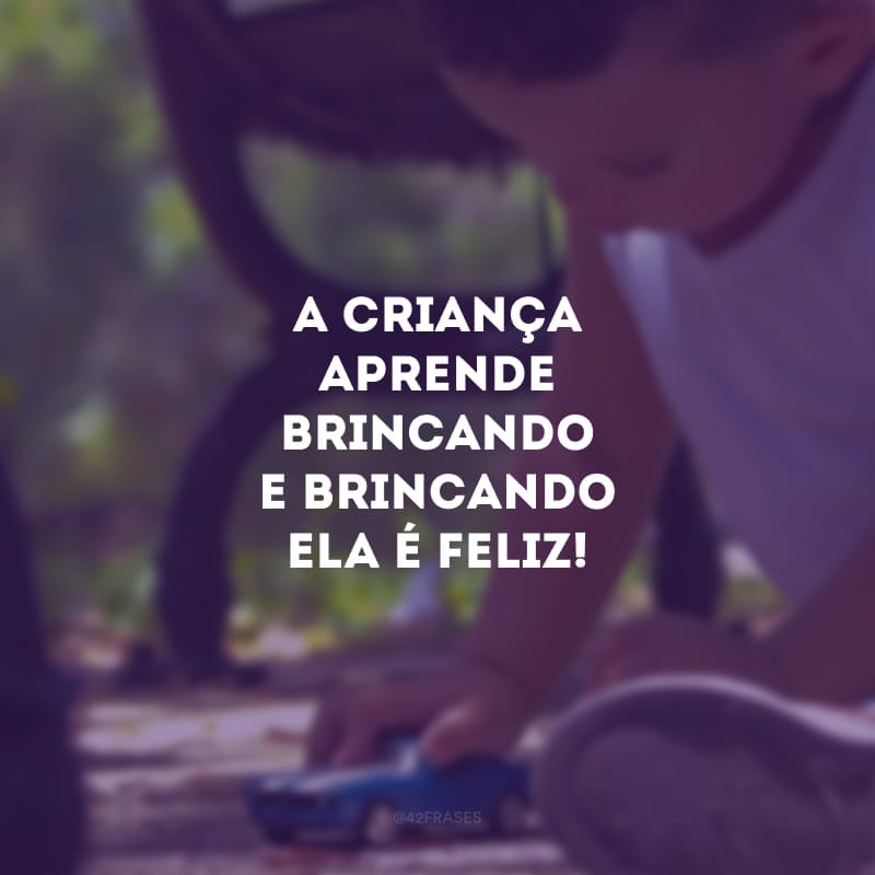 A criança aprende brincando e brincando ela é feliz!