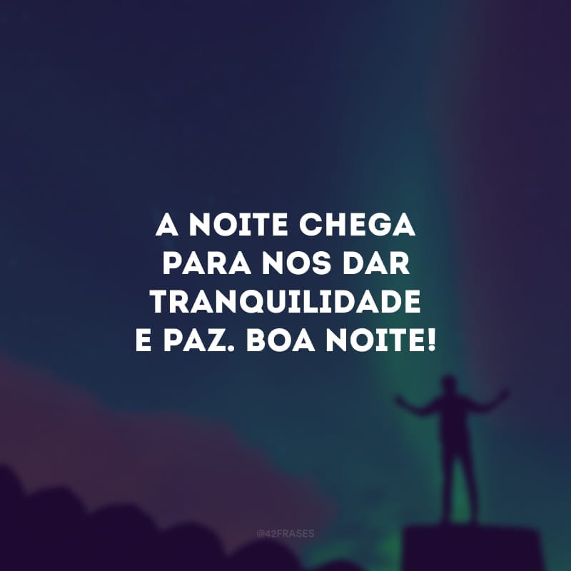 A noite chega para nos dar tranquilidade e paz. Boa noite! 