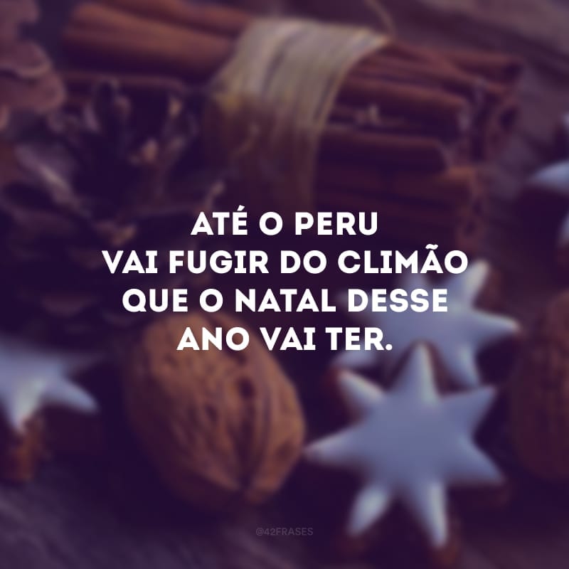 Até o peru vai fugir do climão que o Natal desse ano vai ter. 