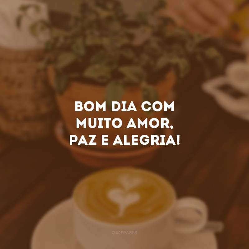 Bom dia com muito amor, paz e alegria!