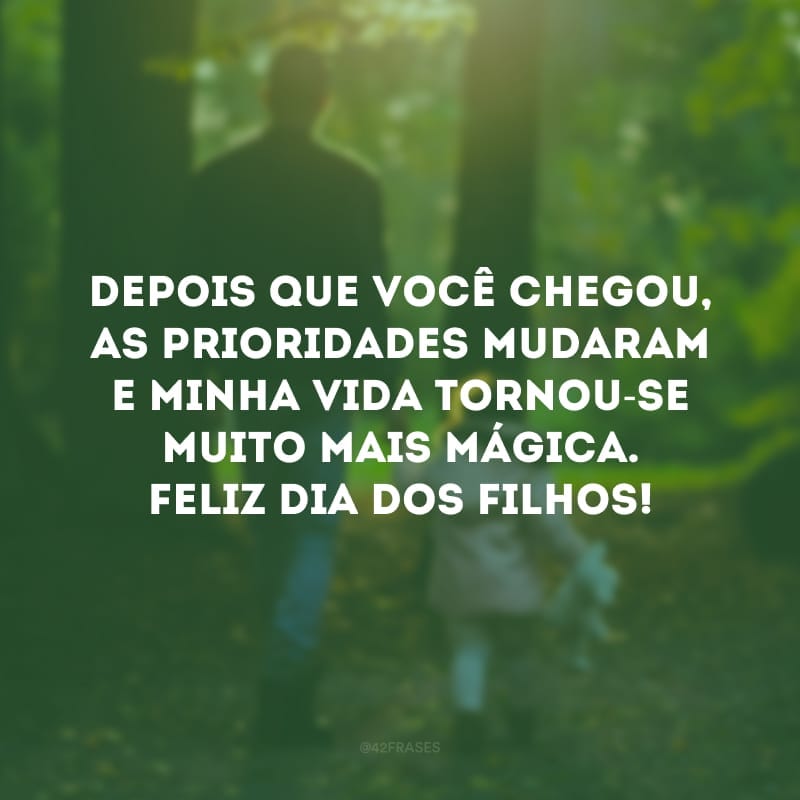 Depois que você chegou, as prioridades mudaram e minha vida tornou-se muito mais mágica. Feliz Dia dos Filhos!