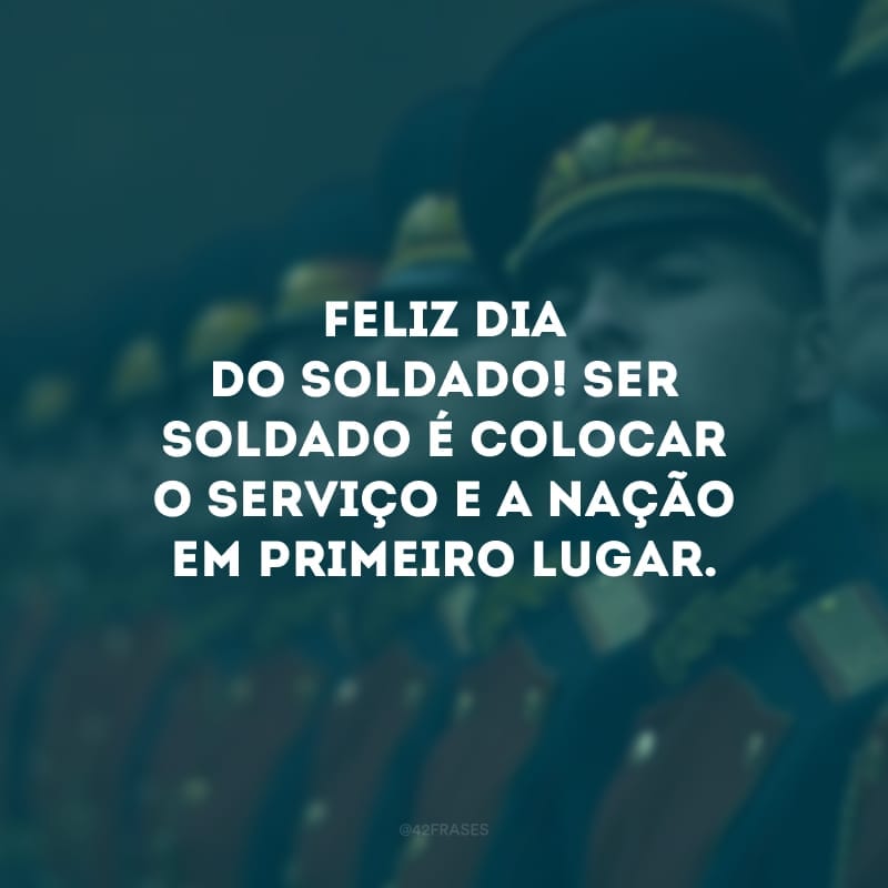 Feliz Dia do Soldado! Ser soldado é colocar o serviço e a nação em primeiro lugar. 