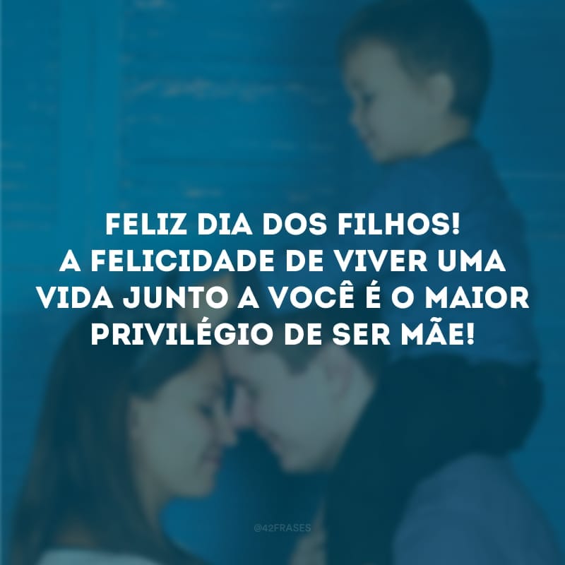 Feliz Dia dos Filhos! A felicidade de viver uma vida junto a você é o maior privilégio de ser mãe! 