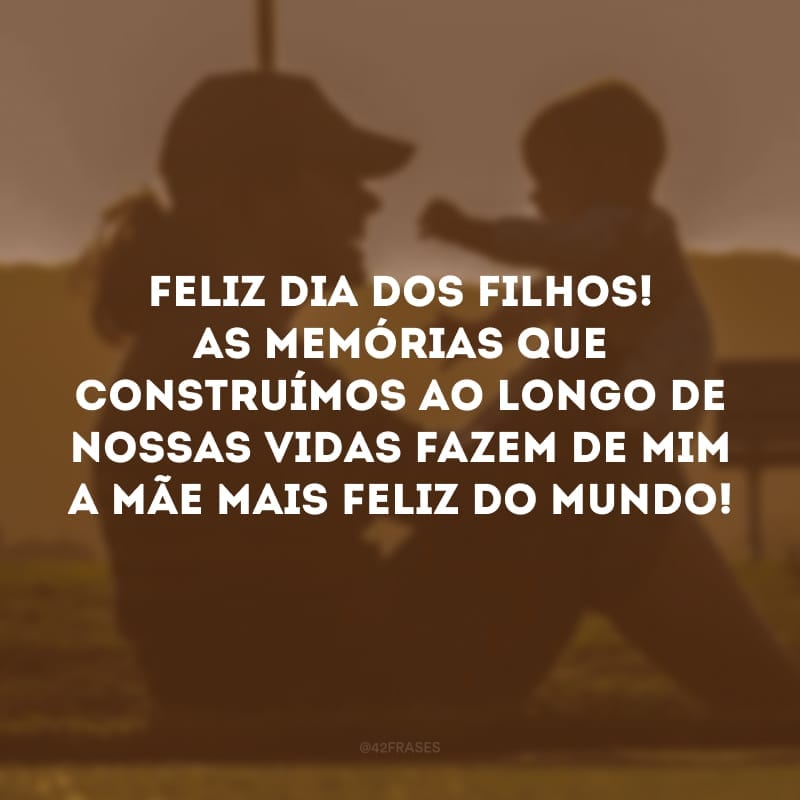 Feliz Dia dos Filhos! As memórias que construímos ao longo de nossas vidas fazem de mim a mãe mais feliz do mundo!