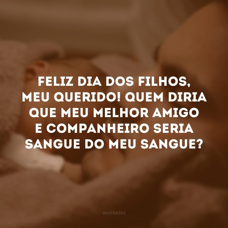 Feliz Dia dos Filhos, meu querido! Quem diria que meu melhor amigo e companheiro seria sangue do meu sangue?