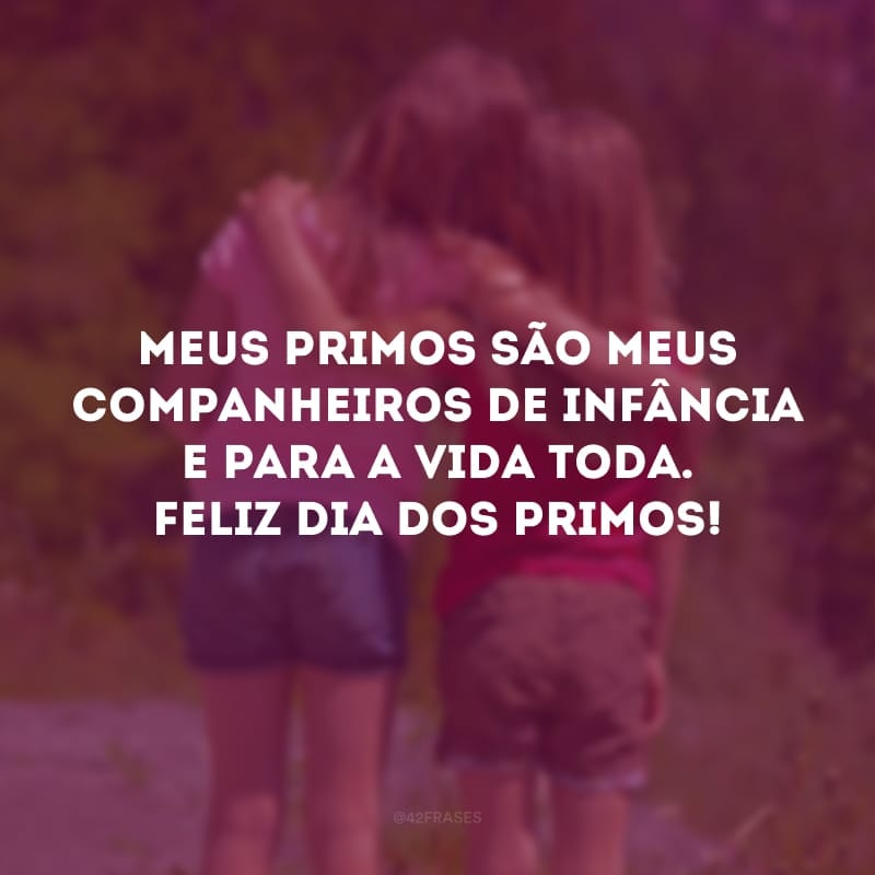 Meus primos são meus companheiros de infância e para a vida toda. Feliz Dia dos Primos! 