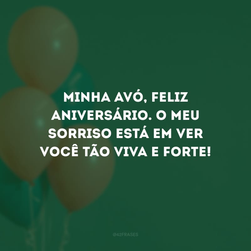 Minha avó, feliz aniversário. O meu sorriso está em ver você tão viva e forte!