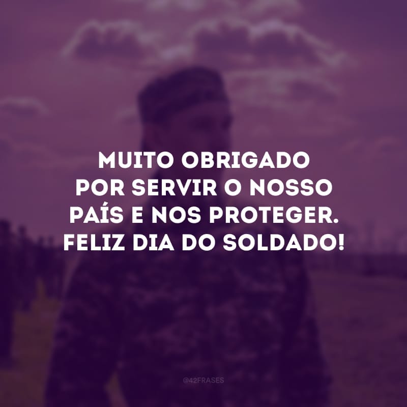 Muito obrigado por servir o nosso país e nos proteger. Feliz Dia do Soldado!