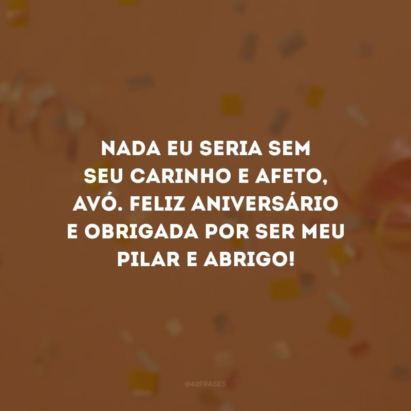 Nada eu seria sem seu carinho e afeto, avó. Feliz aniversário e obrigada por ser meu pilar e abrigo!