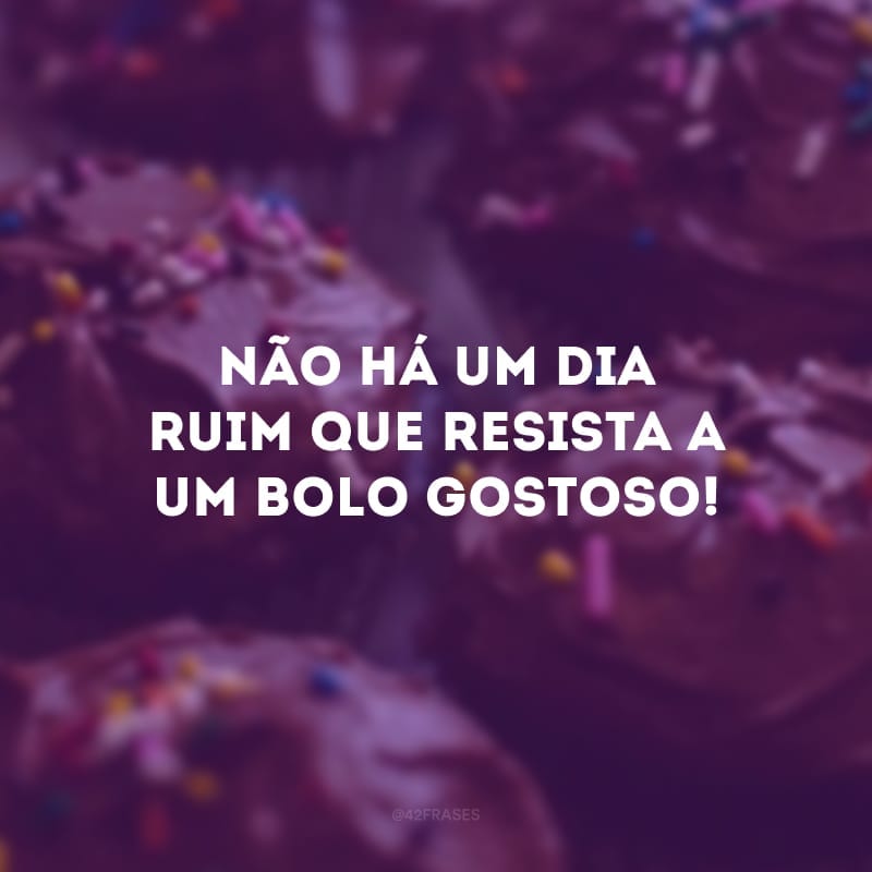 Não há um dia ruim que resista a um bolo gostoso!